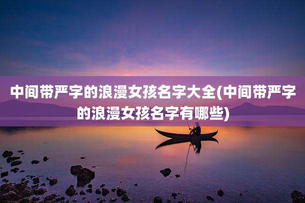 中间带严字的浪漫女孩名字大全(中间带严字的浪漫女孩名字有哪些)