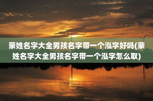 蒙姓名字大全男孩名字带一个泓字好吗(蒙姓名字大全男孩名字带一个泓字怎么取)