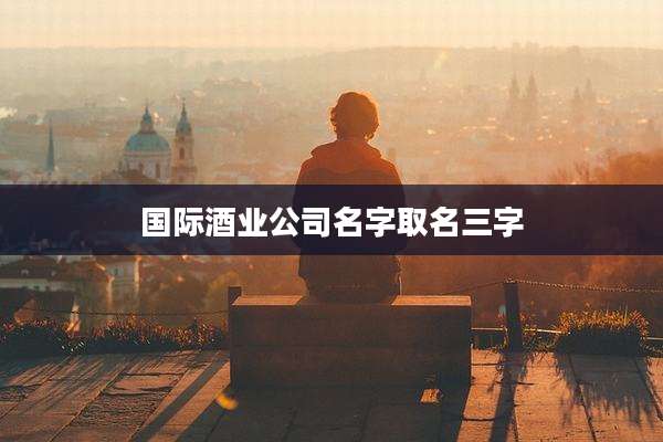 国际酒业公司名字取名三字