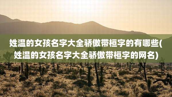 姓温的女孩名字大全骄傲带桓字的有哪些(姓温的女孩名字大全骄傲带桓字的网名)