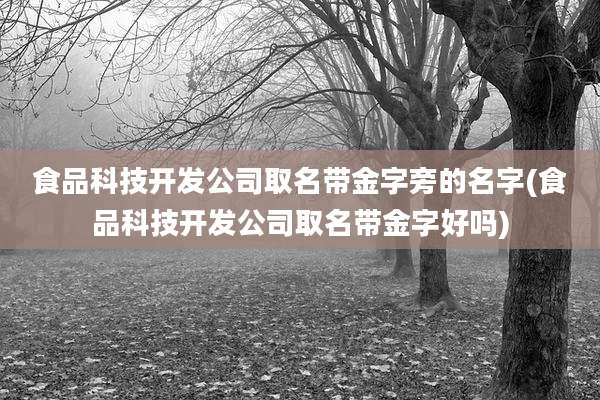 食品科技开发公司取名带金字旁的名字(食品科技开发公司取名带金字好吗)
