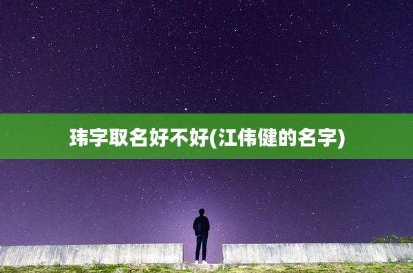 玮字取名好不好(江伟健的名字)