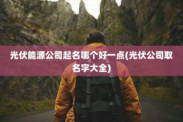 光伏能源公司起名哪个好一点(光伏公司取名字大全)