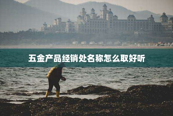 五金产品经销处名称怎么取好听