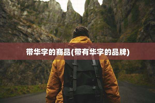 带华字的商品(带有华字的品牌)