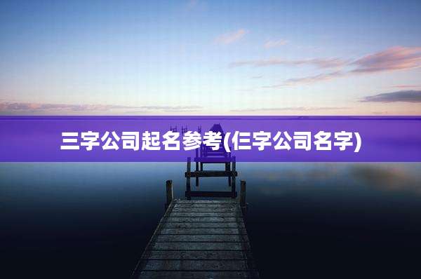三字公司起名参考(仨字公司名字)