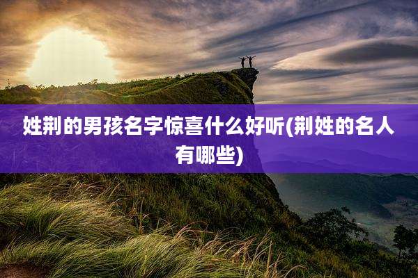 姓荆的男孩名字惊喜什么好听(荆姓的名人有哪些)
