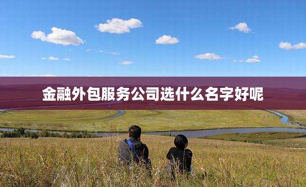 金融外包服务公司选什么名字好呢