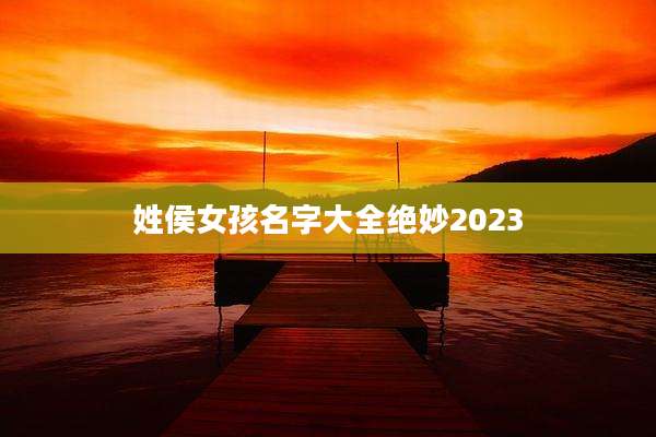 姓侯女孩名字大全绝妙2023