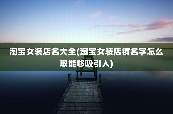 淘宝女装店名大全(淘宝女装店铺名字怎么取能够吸引人)