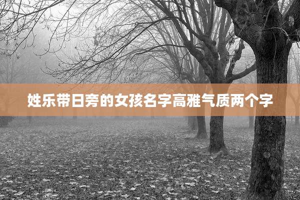 姓乐带日旁的女孩名字高雅气质两个字
