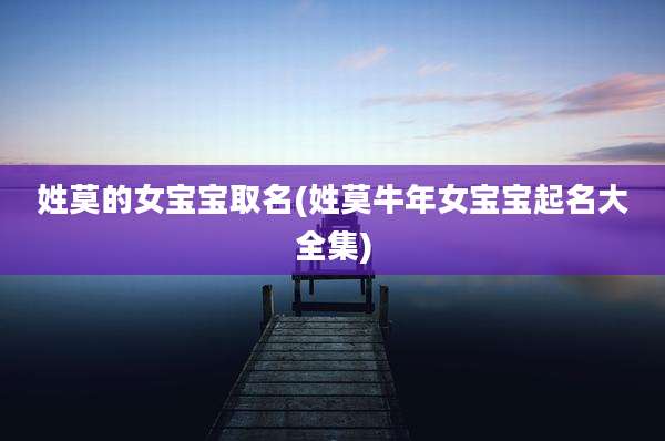 姓莫的女宝宝取名(姓莫牛年女宝宝起名大全集)