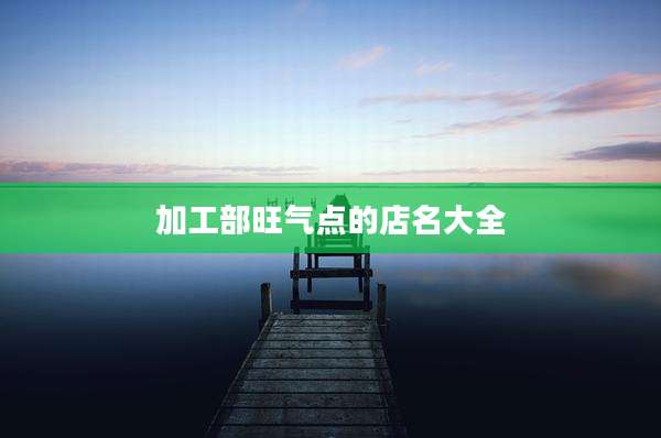 加工部旺气点的店名大全