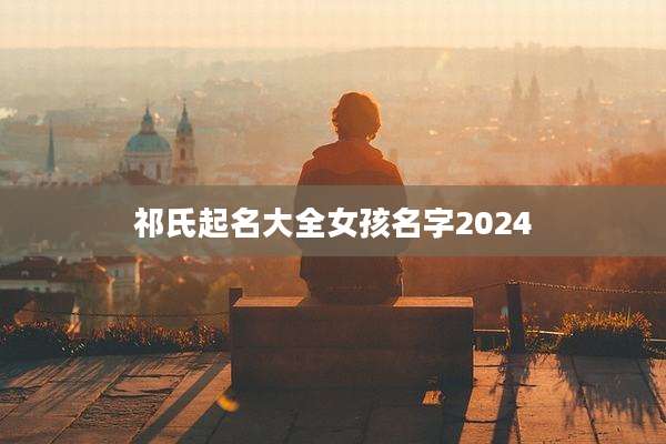 祁氏起名大全女孩名字2024