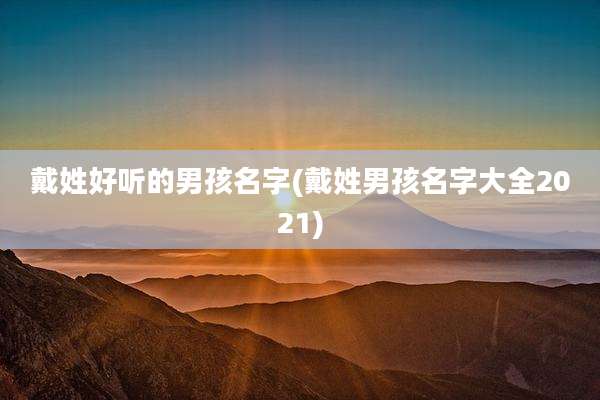 戴姓好听的男孩名字(戴姓男孩名字大全2021)
