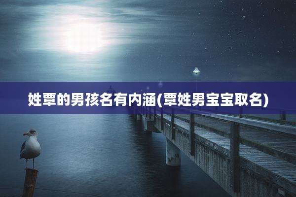 姓覃的男孩名有内涵(覃姓男宝宝取名)