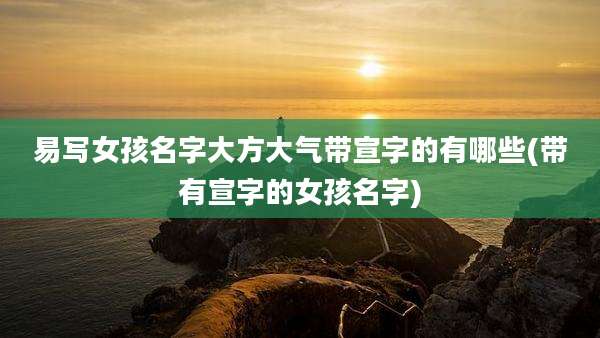 易写女孩名字大方大气带宣字的有哪些(带有宣字的女孩名字)