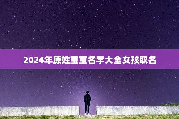 2024年原姓宝宝名字大全女孩取名