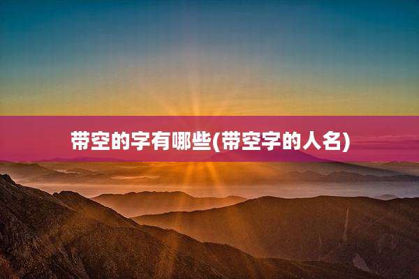 带空的字有哪些(带空字的人名)