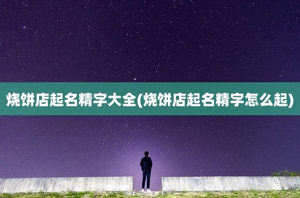 烧饼店起名精字大全(烧饼店起名精字怎么起)