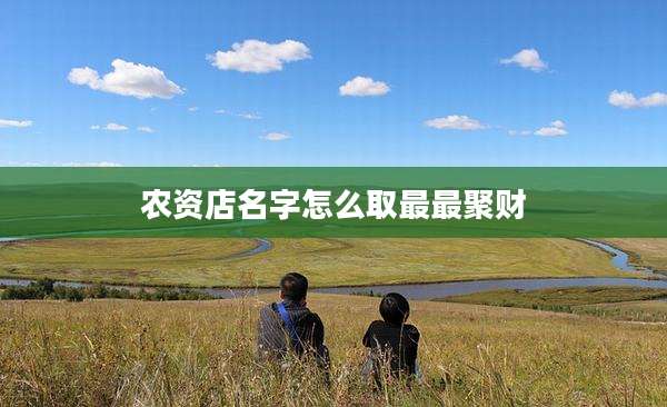 农资店名字怎么取最最聚财
