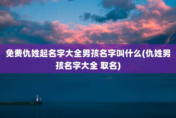 免费仇姓起名字大全男孩名字叫什么(仇姓男孩名字大全 取名)