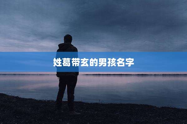 姓葛带玄的男孩名字