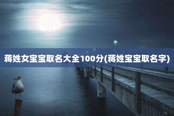蒋姓女宝宝取名大全100分(蒋姓宝宝取名字)