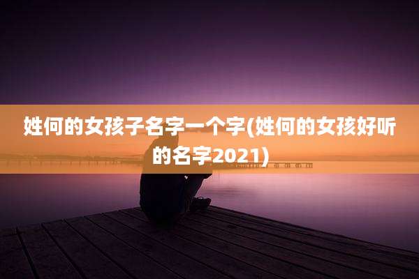 姓何的女孩子名字一个字(姓何的女孩好听的名字2021)