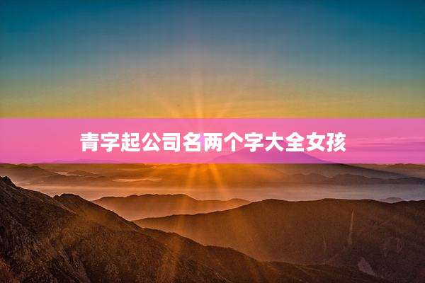青字起公司名两个字大全女孩