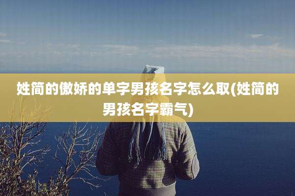 姓简的傲娇的单字男孩名字怎么取(姓简的男孩名字霸气)