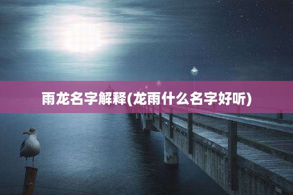 雨龙名字解释(龙雨什么名字好听)