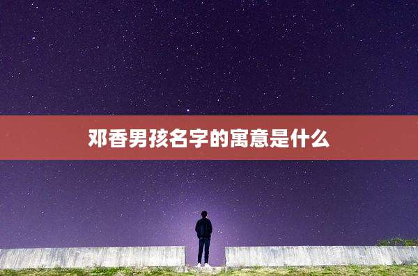 邓香男孩名字的寓意是什么
