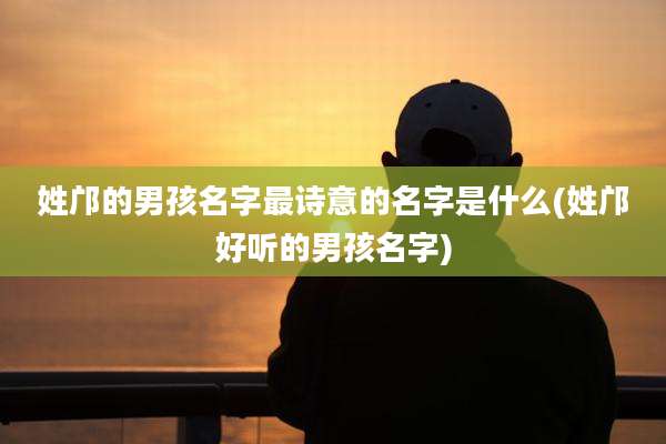 姓邝的男孩名字最诗意的名字是什么(姓邝好听的男孩名字)