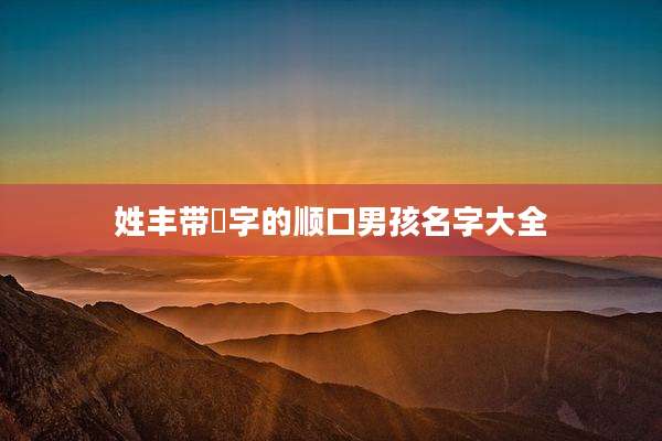 姓丰带璟字的顺口男孩名字大全