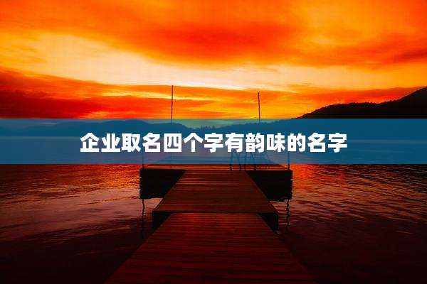 企业取名四个字有韵味的名字