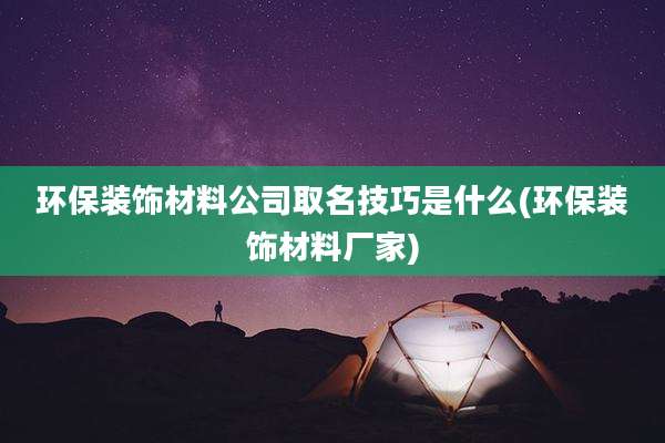 环保装饰材料公司取名技巧是什么(环保装饰材料厂家)