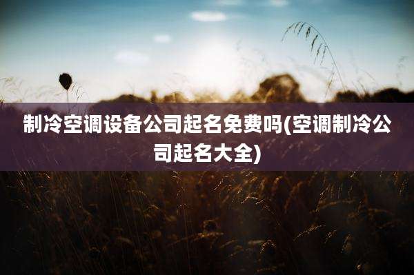 制冷空调设备公司起名免费吗(空调制冷公司起名大全)