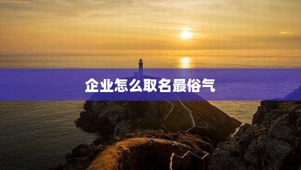 企业怎么取名最俗气