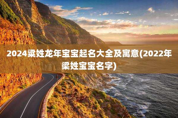 2024粱姓龙年宝宝起名大全及寓意(2022年梁姓宝宝名字)