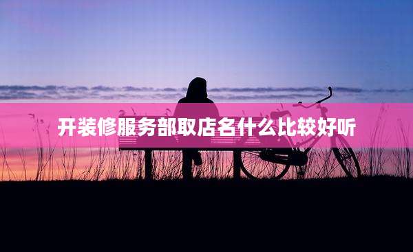 开装修服务部取店名什么比较好听