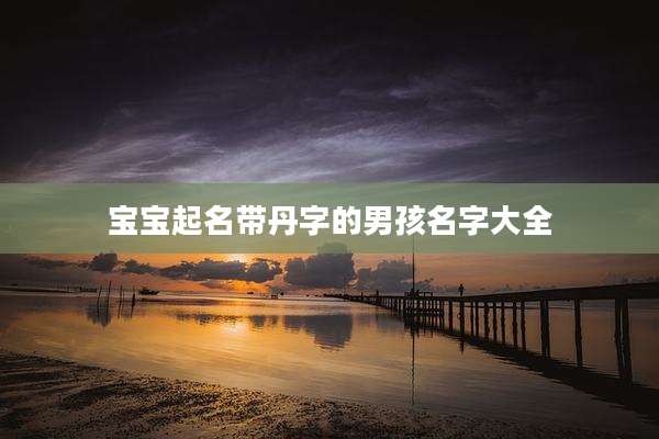 宝宝起名带丹字的男孩名字大全