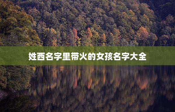 姓西名字里带火的女孩名字大全