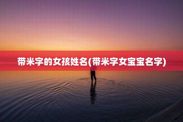 带米字的女孩姓名(带米字女宝宝名字)