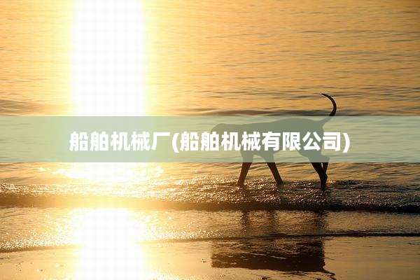 船舶机械厂(船舶机械有限公司)