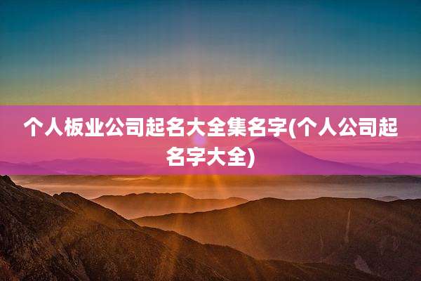 个人板业公司起名大全集名字(个人公司起名字大全)