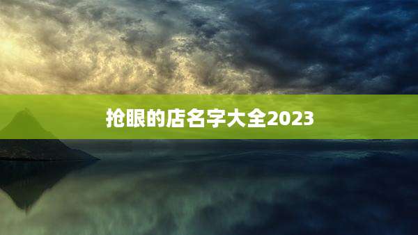 抢眼的店名字大全2023