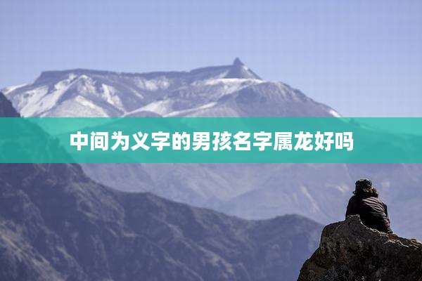 中间为义字的男孩名字属龙好吗