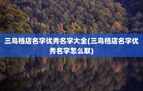 三鸟档店名字优秀名字大全(三鸟档店名字优秀名字怎么取)