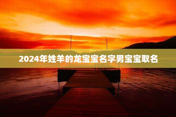 2024年姓羊的龙宝宝名字男宝宝取名
